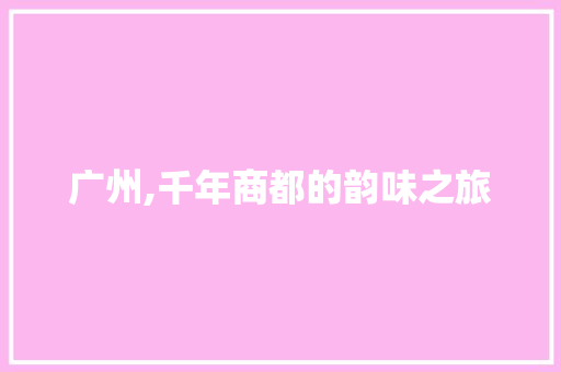 广州,千年商都的韵味之旅  第1张