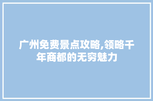 广州免费景点攻略,领略千年商都的无穷魅力
