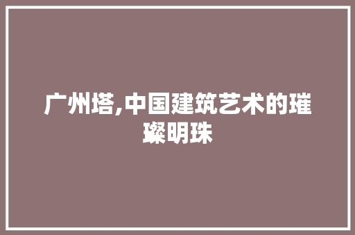 广州塔,中国建筑艺术的璀璨明珠  第1张