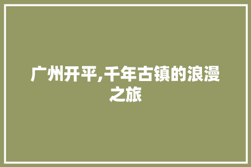 广州开平,千年古镇的浪漫之旅