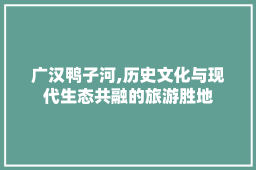 广汉鸭子河,历史文化与现代生态共融的旅游胜地