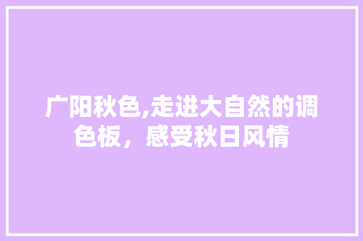 广阳秋色,走进大自然的调色板，感受秋日风情