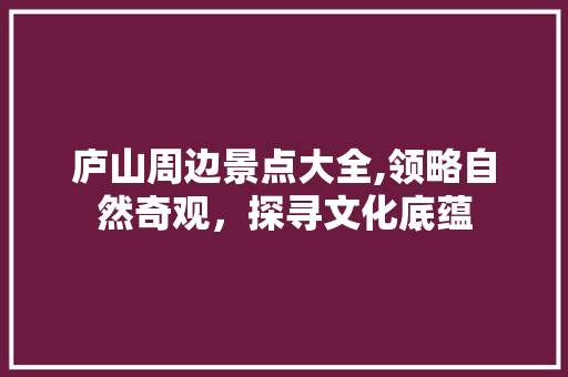 庐山周边景点大全,领略自然奇观，探寻文化底蕴  第1张