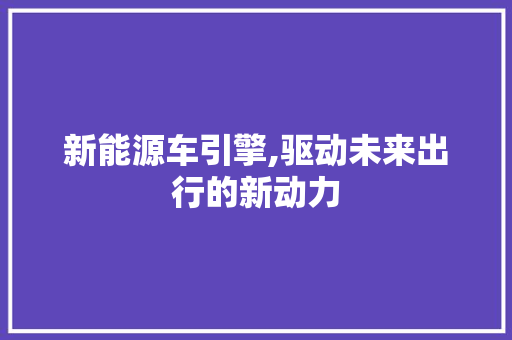 新能源车引擎,驱动未来出行的新动力