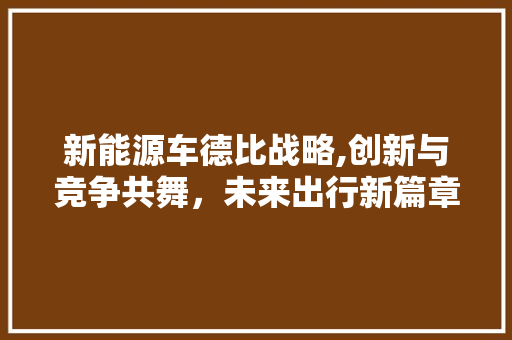 新能源车德比战略,创新与竞争共舞，未来出行新篇章  第1张