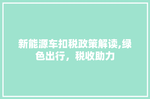 新能源车扣税政策解读,绿色出行，税收助力