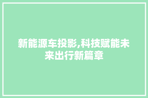 新能源车投影,科技赋能未来出行新篇章  第1张