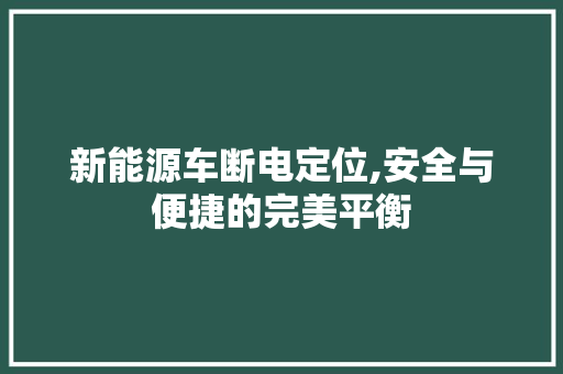 新能源车断电定位,安全与便捷的完美平衡