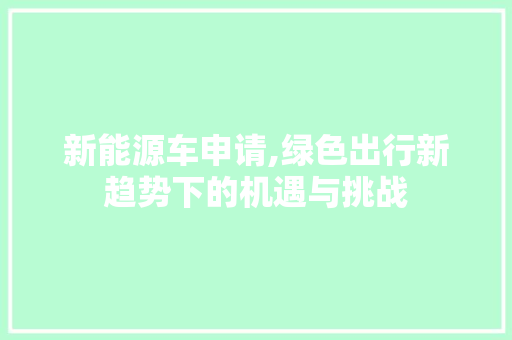 新能源车申请,绿色出行新趋势下的机遇与挑战