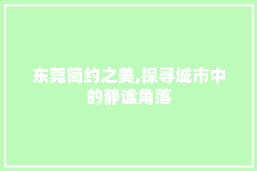 东莞简约之美,探寻城市中的静谧角落  第1张