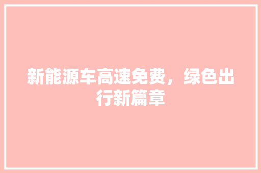 新能源车高速免费，绿色出行新篇章  第1张