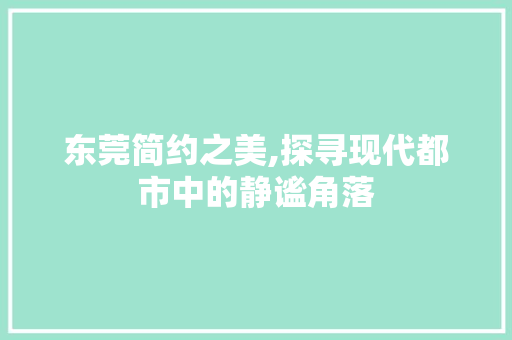 东莞简约之美,探寻现代都市中的静谧角落  第1张