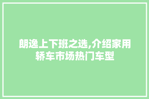 朗逸上下班之选,介绍家用轿车市场热门车型  第1张
