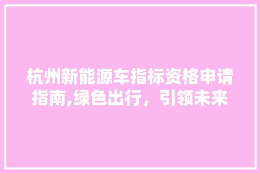 杭州新能源车指标资格申请指南,绿色出行，引领未来  第1张
