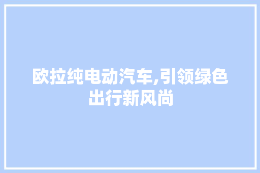 欧拉纯电动汽车,引领绿色出行新风尚  第1张