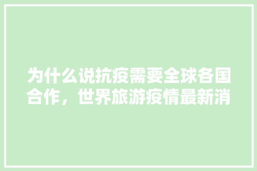 为什么说抗疫需要全球各国合作，世界旅游疫情最新消息。  第1张
