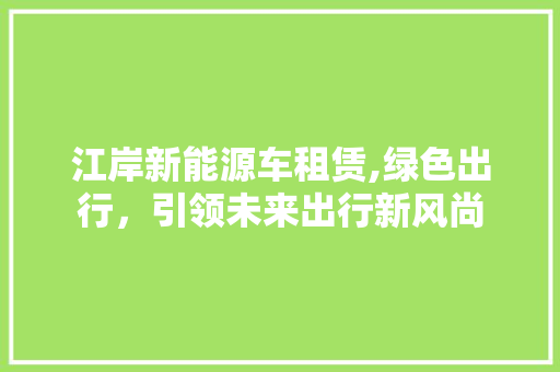 江岸新能源车租赁,绿色出行，引领未来出行新风尚  第1张