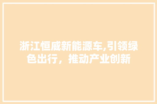 浙江恒威新能源车,引领绿色出行，推动产业创新