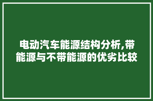 电动汽车能源结构分析,带能源与不带能源的优劣比较  第1张