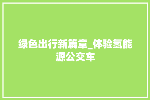 绿色出行新篇章_体验氢能源公交车  第1张