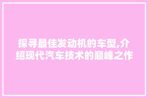 探寻最佳发动机的车型,介绍现代汽车技术的巅峰之作