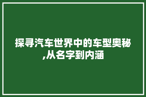 探寻汽车世界中的车型奥秘,从名字到内涵  第1张