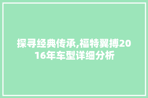 探寻经典传承,福特翼搏2016年车型详细分析