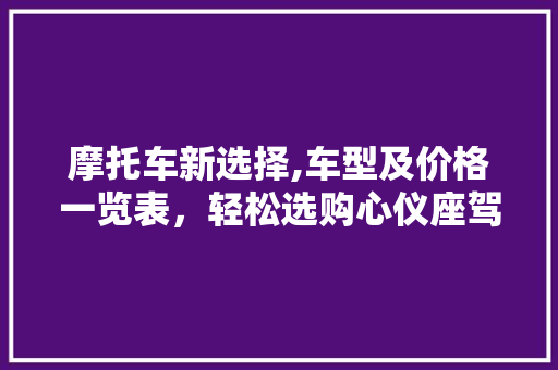 摩托车新选择,车型及价格一览表，轻松选购心仪座驾