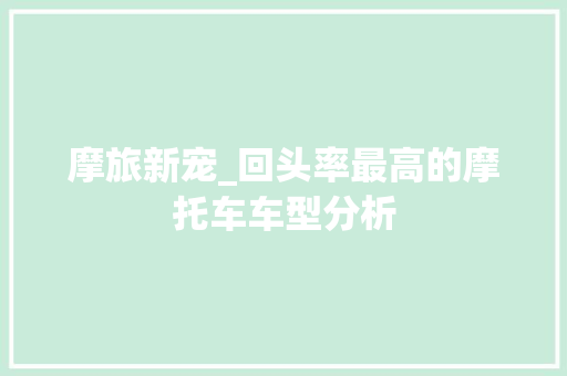 摩旅新宠_回头率最高的摩托车车型分析