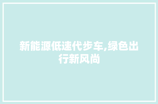 新能源低速代步车,绿色出行新风尚  第1张