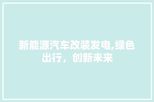 新能源汽车改装发电,绿色出行，创新未来  第1张