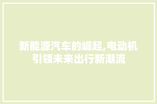 新能源汽车的崛起,电动机引领未来出行新潮流