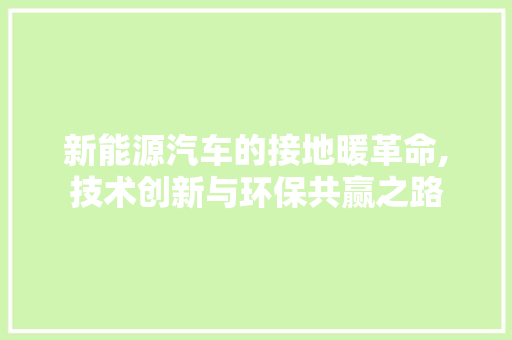 新能源汽车的接地暖革命,技术创新与环保共赢之路  第1张