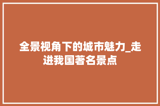 全景视角下的城市魅力_走进我国著名景点