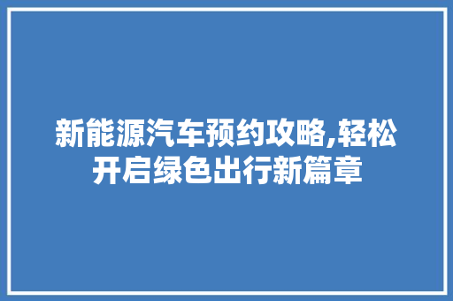 新能源汽车预约攻略,轻松开启绿色出行新篇章
