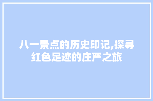 八一景点的历史印记,探寻红色足迹的庄严之旅  第1张