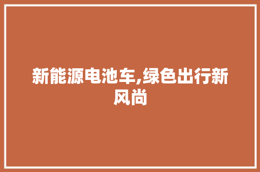 新能源电池车,绿色出行新风尚  第1张