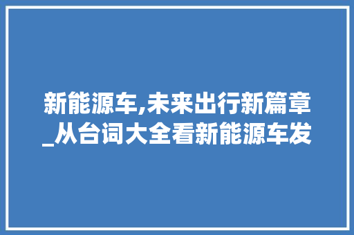 新能源车,未来出行新篇章_从台词大全看新能源车发展轨迹  第1张