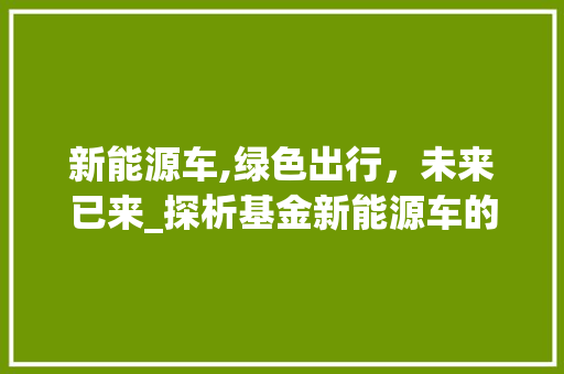 新能源车,绿色出行，未来已来_探析基金新能源车的发展趋势