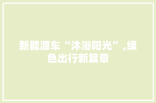 新能源车“沐浴阳光”,绿色出行新篇章