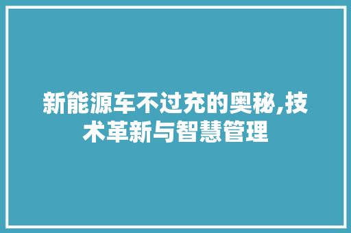 新能源车不过充的奥秘,技术革新与智慧管理  第1张