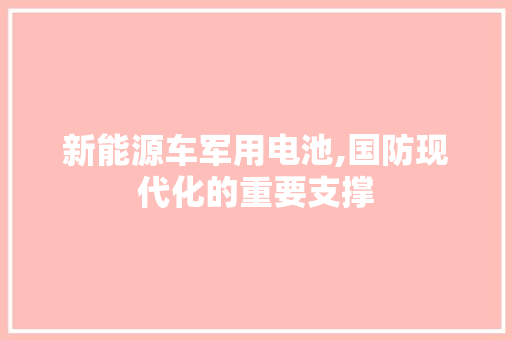 新能源车军用电池,国防现代化的重要支撑