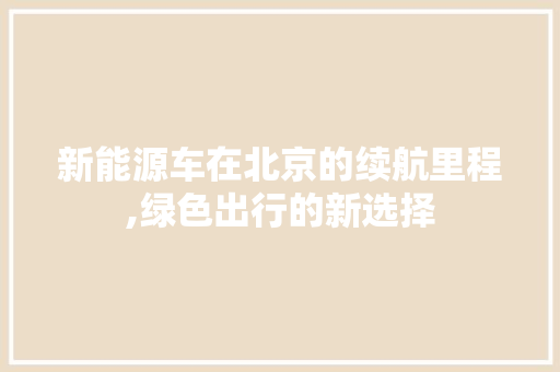 新能源车在北京的续航里程,绿色出行的新选择  第1张
