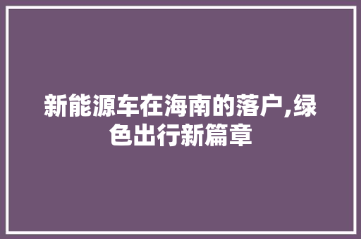 新能源车在海南的落户,绿色出行新篇章  第1张