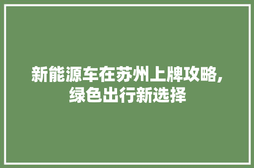 新能源车在苏州上牌攻略,绿色出行新选择  第1张