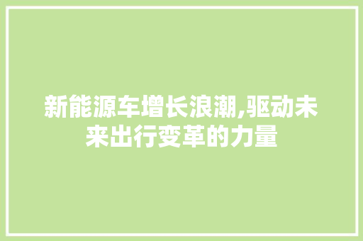 新能源车增长浪潮,驱动未来出行变革的力量  第1张