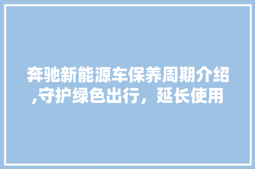 奔驰新能源车保养周期介绍,守护绿色出行，延长使用寿命  第1张