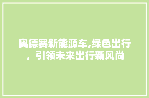 奥德赛新能源车,绿色出行，引领未来出行新风尚