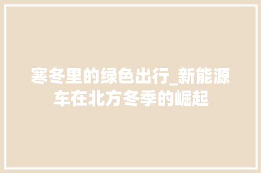 寒冬里的绿色出行_新能源车在北方冬季的崛起  第1张
