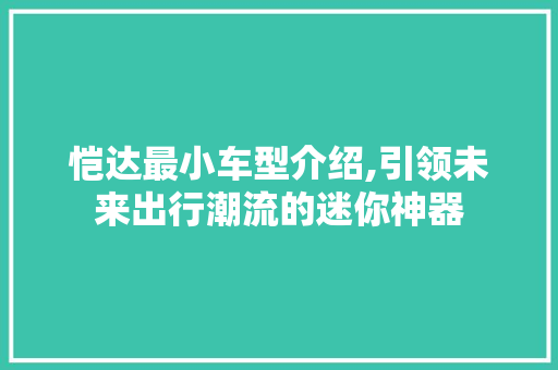 恺达最小车型介绍,引领未来出行潮流的迷你神器  第1张